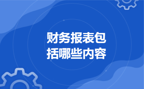 财务报表包括哪些内容 财务报表包括哪些内容