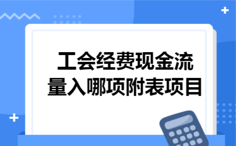 工会经费现金流量入哪项附表项目 工会经费现金流量入哪项附表项目