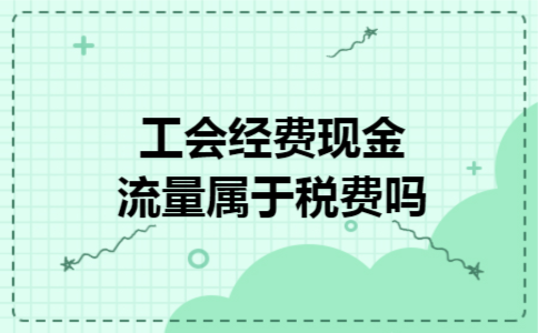 工会经费现金流量属于税费吗 工会经费现金流量属于税费吗