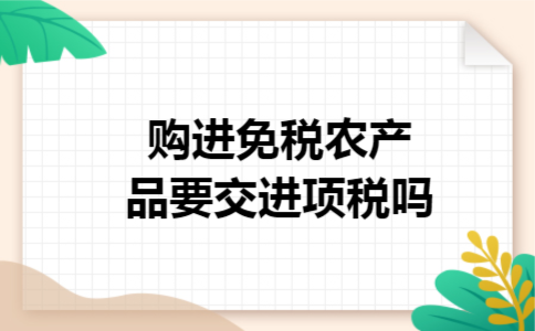 购进免税农产品要交进项税吗