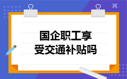 国企职工享受交通补贴吗