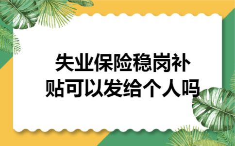 失业保险稳岗补贴可以发给个人吗 失业保险稳岗补贴可以发给个人吗