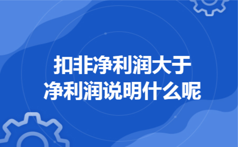 扣非净利润大于净利润说明什么呢