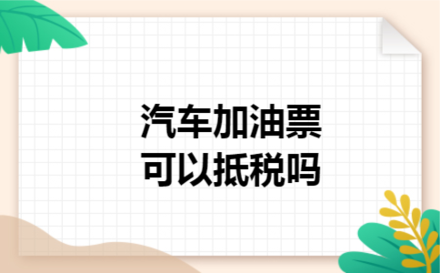 汽车加油票可以抵税吗
