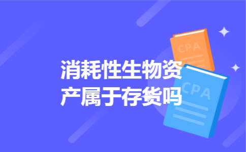 消耗性生物资产属于存货吗 消耗性生物资产属于存货吗