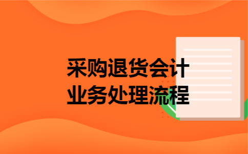 采购退货会计业务处理流程 采购退货会计业务处理流程