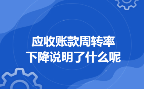 应收账款周转率下降说明了什么呢