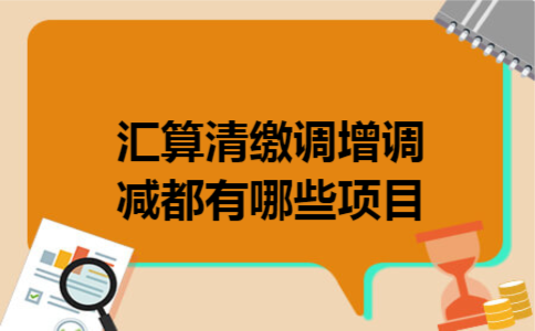 汇算清缴调增调减都有哪些项目 汇算清缴调增调减都有哪些项目