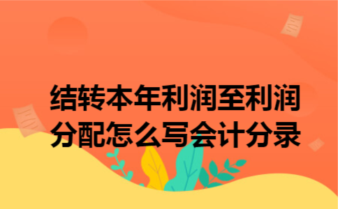 结转本年利润至利润分配怎么写会计分录