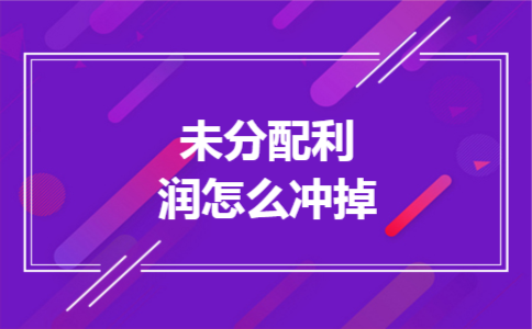 未分配利润怎么冲掉 未分配利润怎么冲掉