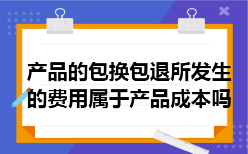 产品的包换包退所发生的费用属于产品成本吗