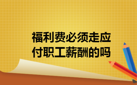 福利费必须走应付职工薪酬的吗