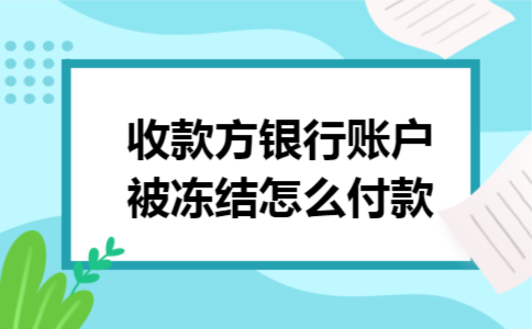 收款方银行账户被冻结怎么付款 收款方银行账户被冻结怎么付款