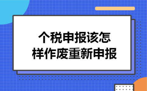 个税申报该怎样作废重新申报