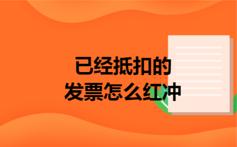 已经抵扣的发票怎么红冲 已经抵扣的发票怎么红冲