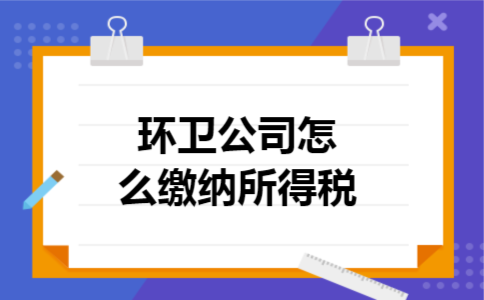  环卫公司怎么缴纳所得税
