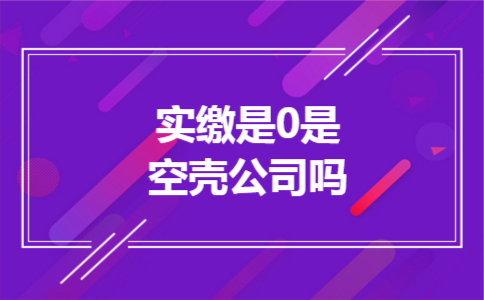 实缴是0是空壳公司吗