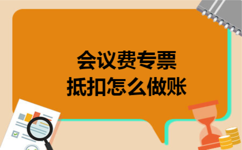 会议费专票抵扣怎么做账 会议费专票抵扣怎么做账