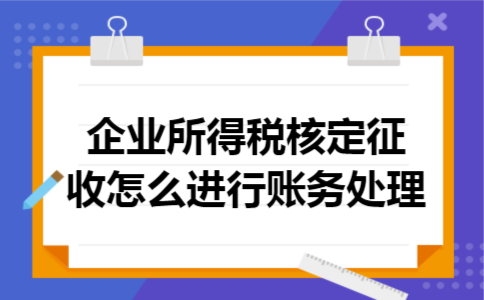 企业所得税核定征收怎么进行账务处理