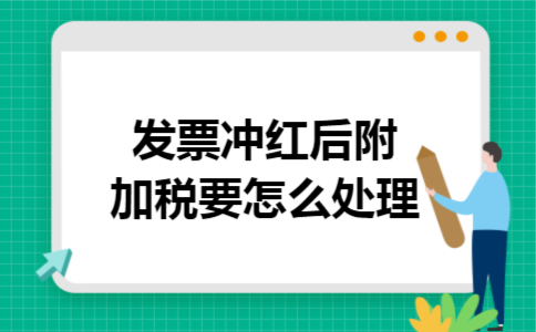 发票冲红后附加税要怎么处理 发票冲红后附加税要怎么处理