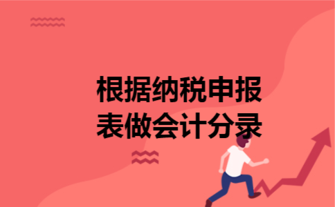 根据纳税申报表做会计分录 根据纳税申报表做会计分录