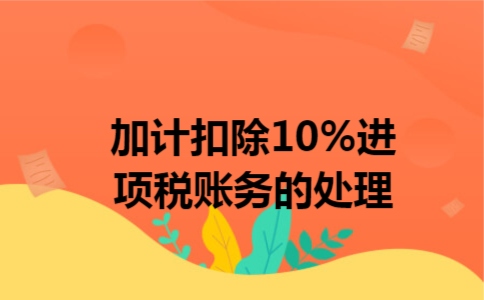 加计扣除10%进项税账务处理 加计扣除10%进项税账务处理