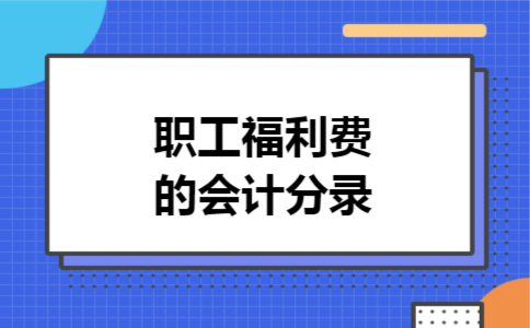 职工福利费的会计分录 职工福利费的会计分录
