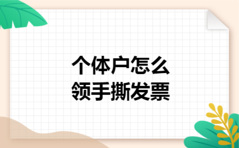 个体户怎么领手撕发票 个体户怎么领手撕发票