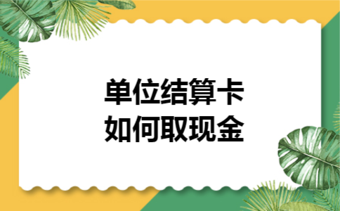 单位结算卡如何取现金 单位结算卡如何取现金