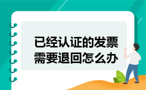 已经认证的发票需要退回怎么办