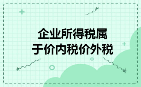 企业所得税属于价内税价外税 企业所得税属于价内税价外税