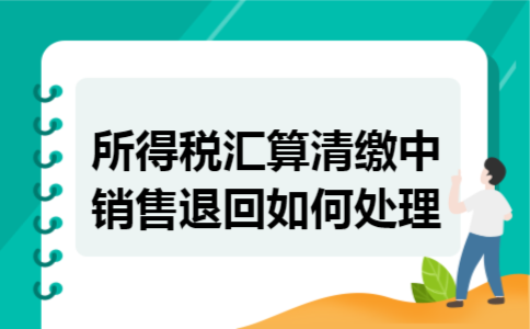所得税汇算清缴中销售退回如何处理