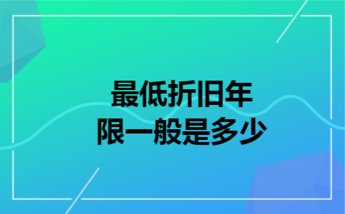 最低折旧年限一般是多少