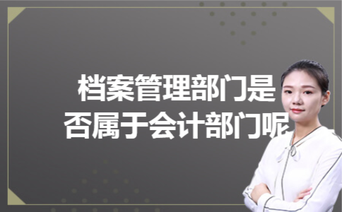 档案管理部门是否属于会计部门呢 档案管理部门是否属于会计部门呢