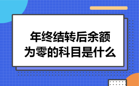 年终结转后余额为零的科目是什么