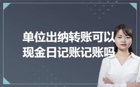 单位出纳转账可以现金日记账记账吗 单位出纳转账可以现金日记账记账吗