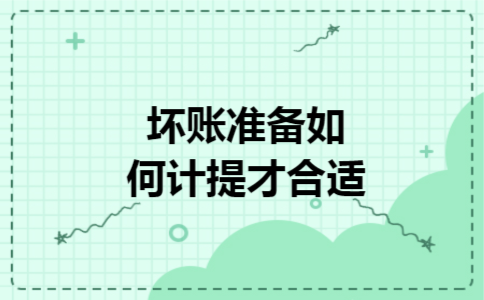 坏账准备如何计提才合适 坏账准备如何计提才合适