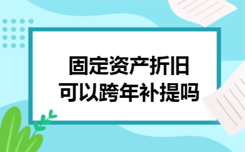 固定资产折旧可以跨年补提吗 固定资产折旧可以跨年补提吗