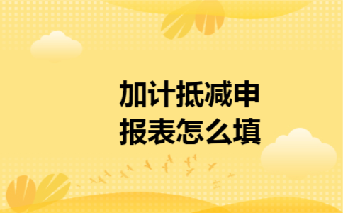 加计抵减申报表怎么填 加计抵减申报表怎么填