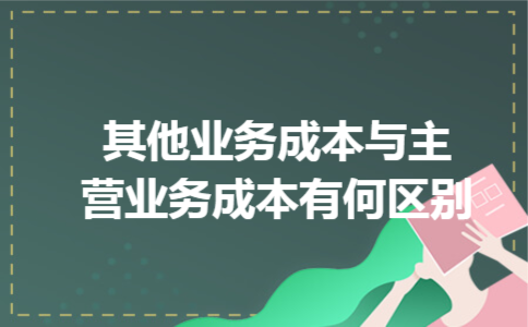 其他业务成本与主营业务成本有何区别 其他业务成本与主营业务成本有何区别