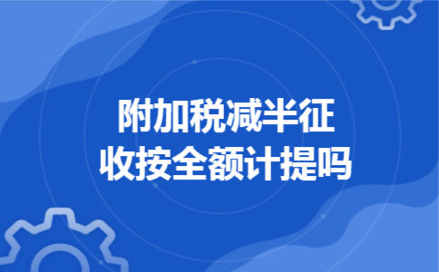 附加税减半征收按全额计提吗