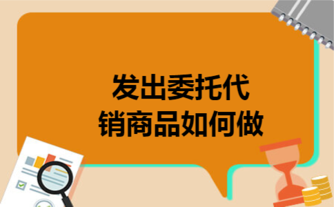 发出委托代销商品如何做
