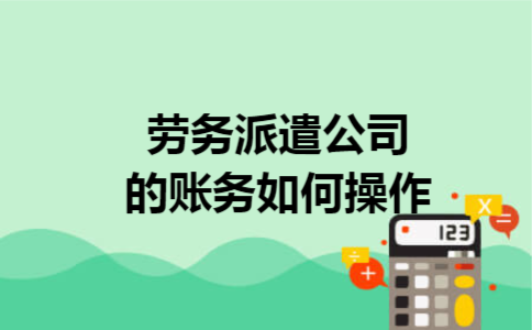 劳务派遣公司的账务如何操作
