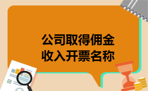 公司取得佣金收入开票名称 公司取得佣金收入开票名称