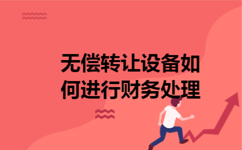 无偿转让设备如何进行财务处理 无偿转让设备如何进行财务处理