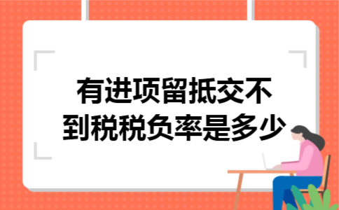 有进项留抵交不到税,税负率是多少