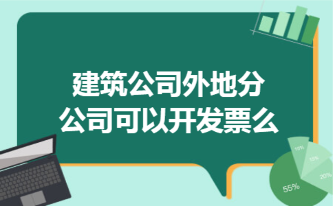 建筑公司外地分公司可以开发票么 建筑公司外地分公司可以开发票么