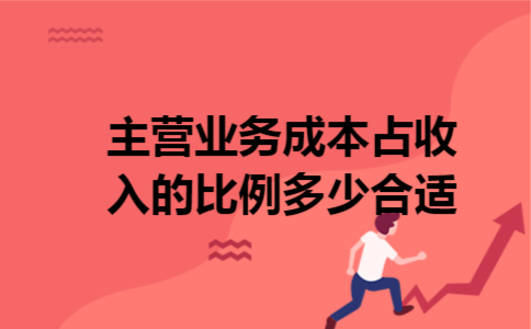 主营业务成本占收入的比例多少合适 主营业务成本占收入的比例多少合适
