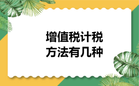 增值税计税方法有几种 增值税计税方法有几种