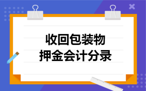 收回包装物押金会计分录